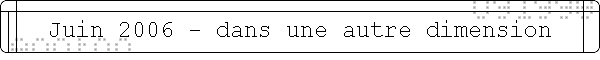 Juin 2006 - dans une autre dimension